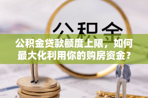 润州公积金贷款额度上限，如何最大化利用你的购房资金？