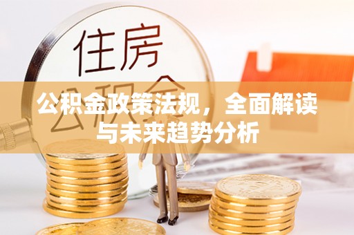 润州公积金政策法规，全面解读与未来趋势分析