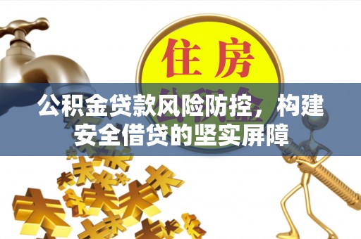 润州公积金贷款风险防控，构建安全借贷的坚实屏障