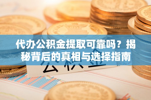 润州代办公积金提取可靠吗？揭秘背后的真相与选择指南