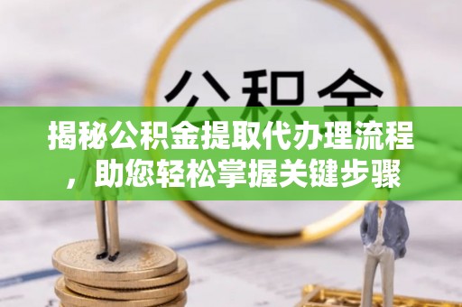 润州揭秘公积金提取代办理流程，助您轻松掌握关键步骤