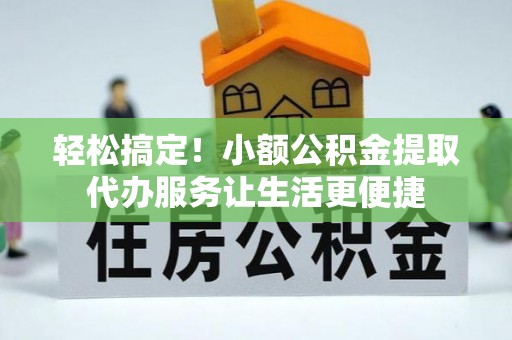 润州轻松搞定！小额公积金提取代办服务让生活更便捷