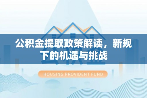 润州公积金提取政策解读，新规下的机遇与挑战