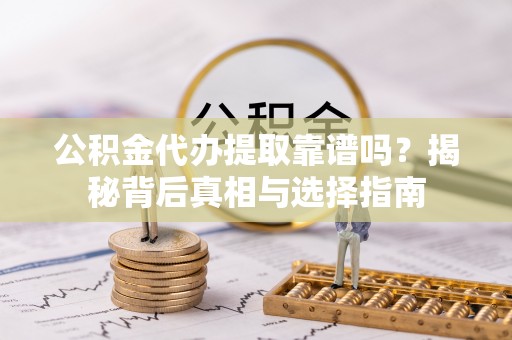 润州公积金代办提取靠谱吗？揭秘背后真相与选择指南