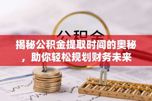润州揭秘公积金提取时间的奥秘，助你轻松规划财务未来