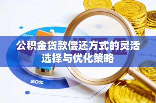 润州公积金贷款偿还方式的灵活选择与优化策略