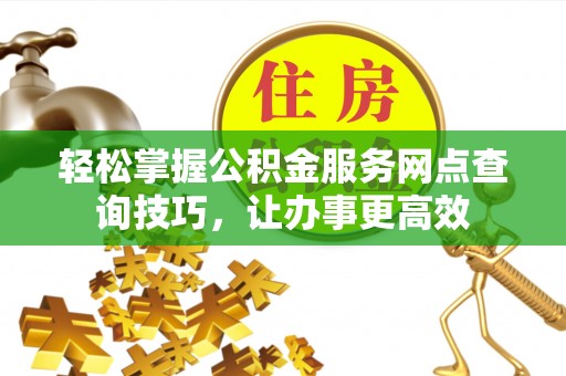 润州轻松掌握公积金服务网点查询技巧，让办事更高效