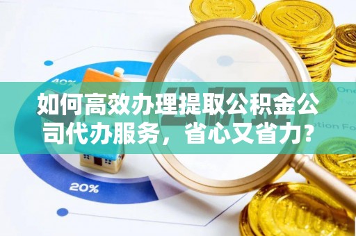 润州如何高效办理提取公积金公司代办服务，省心又省力？