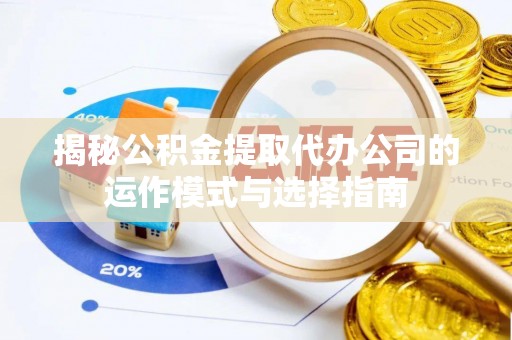 润州揭秘公积金提取代办公司的运作模式与选择指南