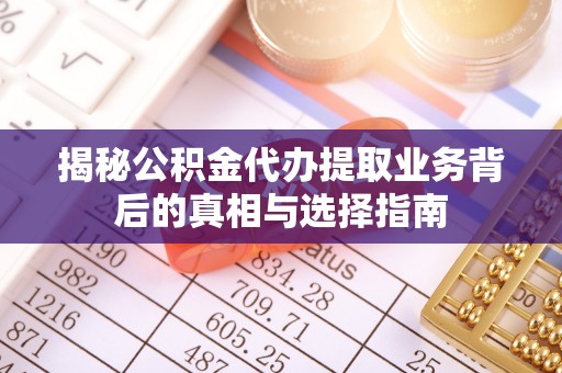 润州揭秘公积金代办提取业务背后的真相与选择指南