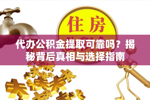 润州代办公积金提取可靠吗？揭秘背后真相与选择指南