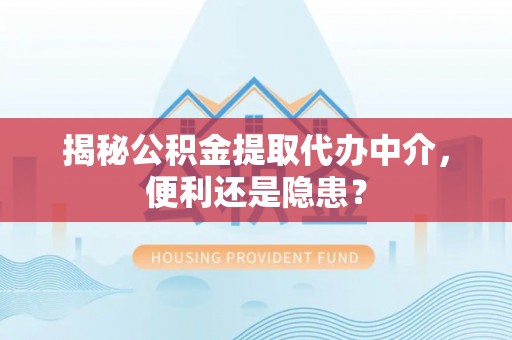 润州揭秘公积金提取代办中介，便利还是隐患？