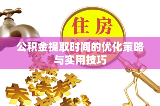 润州公积金提取时间的优化策略与实用技巧