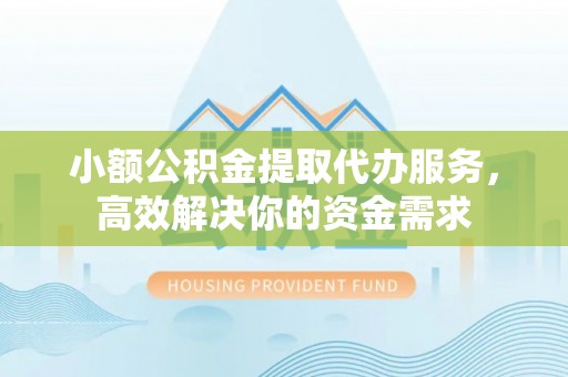 润州小额公积金提取代办服务，高效解决你的资金需求
