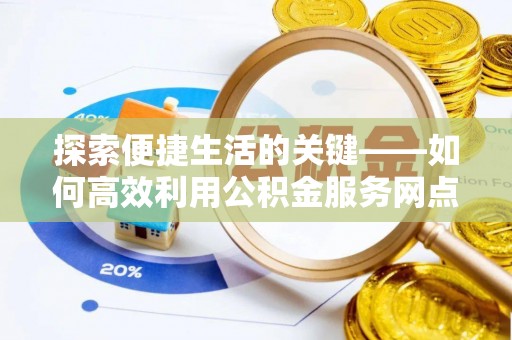 润州探索便捷生活的关键——如何高效利用公积金服务网点查询功能