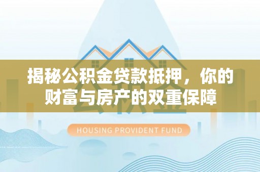 润州揭秘公积金贷款抵押，你的财富与房产的双重保障