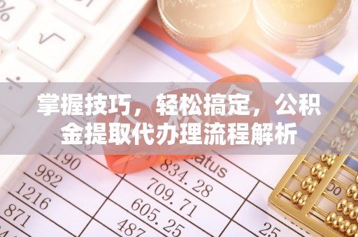 润州掌握技巧，轻松搞定，公积金提取代办理流程解析