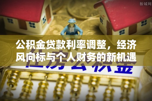 润州公积金贷款利率调整，经济风向标与个人财务的新机遇