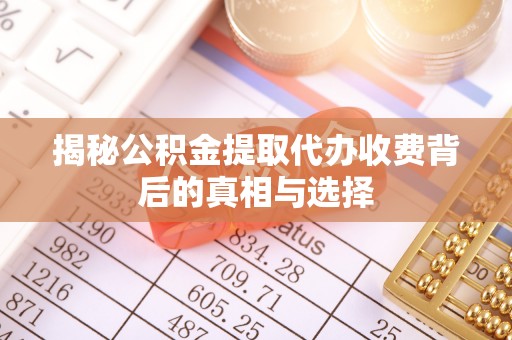 润州揭秘公积金提取代办收费背后的真相与选择