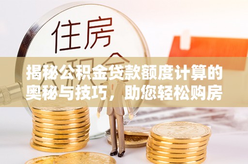 润州揭秘公积金贷款额度计算的奥秘与技巧，助您轻松购房