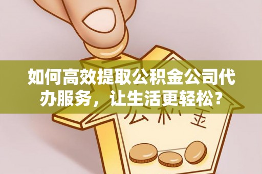 润州如何高效提取公积金公司代办服务，让生活更轻松？