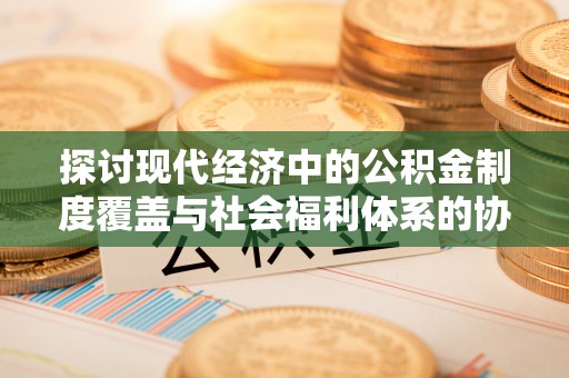 润州探讨现代经济中的公积金制度覆盖与社会福利体系的协同发展