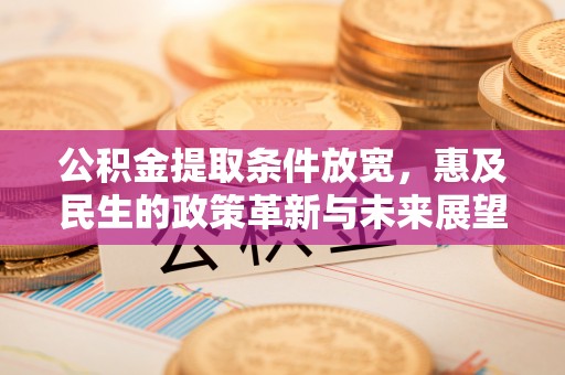 润州公积金提取条件放宽，惠及民生的政策革新与未来展望