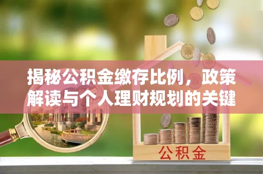 润州揭秘公积金缴存比例，政策解读与个人理财规划的关键