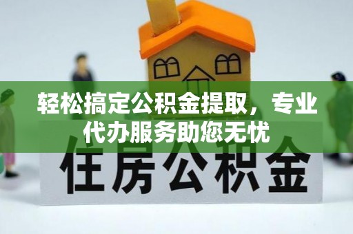 润州轻松搞定公积金提取，专业代办服务助您无忧