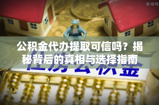润州公积金代办提取可信吗？揭秘背后的真相与选择指南