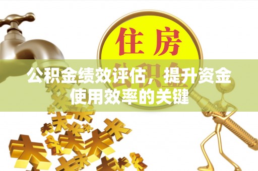 润州公积金绩效评估，提升资金使用效率的关键