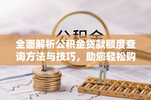 润州全面解析公积金贷款额度查询方法与技巧，助您轻松购房
