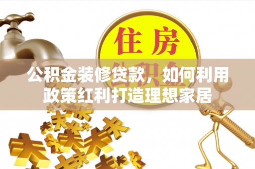 润州公积金装修贷款，如何利用政策红利打造理想家居