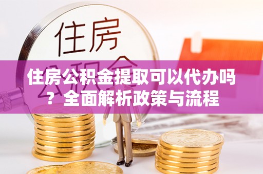 润州住房公积金提取可以代办吗？全面解析政策与流程