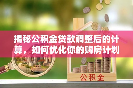 润州揭秘公积金贷款调整后的计算，如何优化你的购房计划