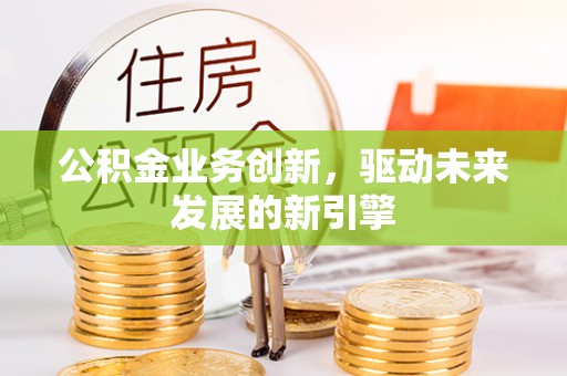 润州公积金业务创新，驱动未来发展的新引擎