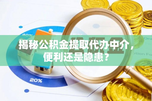 润州揭秘公积金提取代办中介，便利还是隐患？