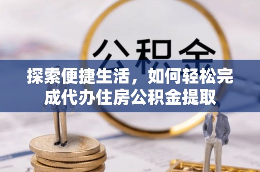 润州探索便捷生活，如何轻松完成代办住房公积金提取