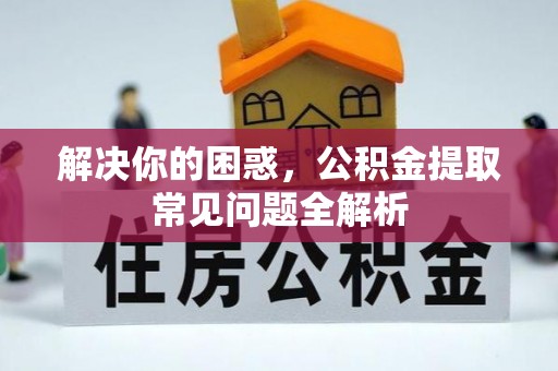 润州解决你的困惑，公积金提取常见问题全解析
