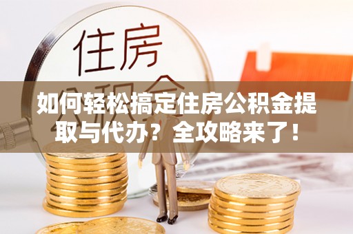 润州如何轻松搞定住房公积金提取与代办？全攻略来了！
