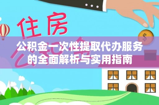 润州公积金一次性提取代办服务的全面解析与实用指南