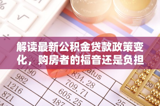 润州解读最新公积金贷款政策变化，购房者的福音还是负担？