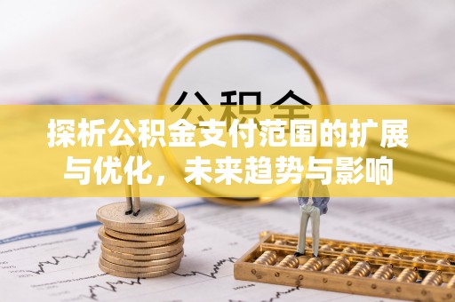 润州探析公积金支付范围的扩展与优化，未来趋势与影响
