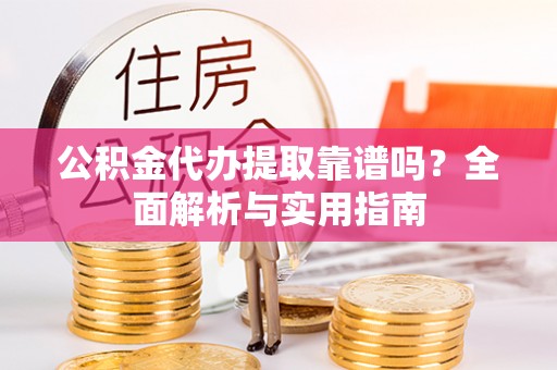 润州公积金代办提取靠谱吗？全面解析与实用指南
