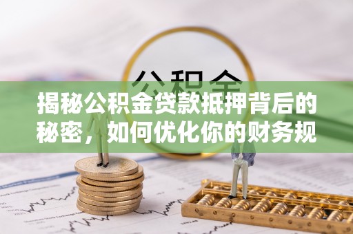 润州揭秘公积金贷款抵押背后的秘密，如何优化你的财务规划