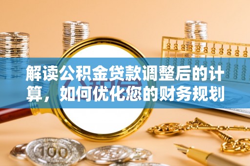 润州解读公积金贷款调整后的计算，如何优化您的财务规划