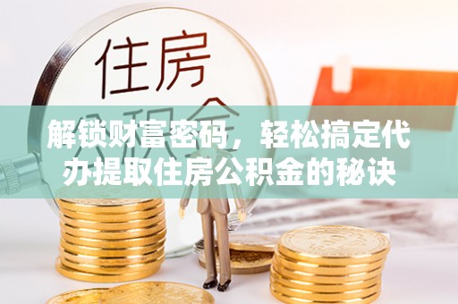 润州解锁财富密码，轻松搞定代办提取住房公积金的秘诀
