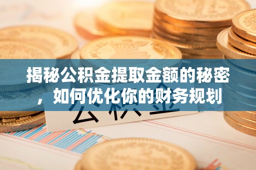 润州揭秘公积金提取金额的秘密，如何优化你的财务规划
