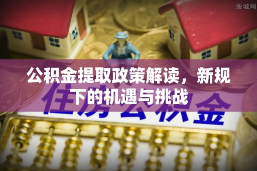 润州公积金提取政策解读，新规下的机遇与挑战