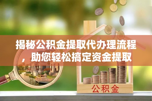 润州揭秘公积金提取代办理流程，助您轻松搞定资金提取